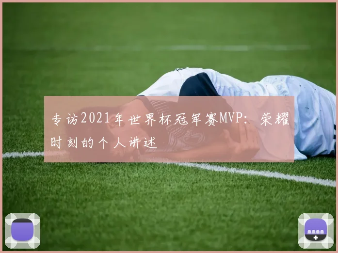 专访2021年世界杯冠军赛MVP:荣耀时刻的个人讲述