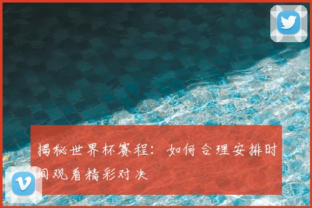 揭秘世界杯赛程：如何合理安排时间观看精彩对决