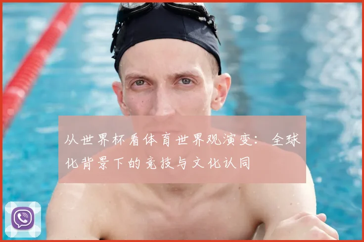 从世界杯看体育世界观演变:全球化背景下的竞技与文化认同
