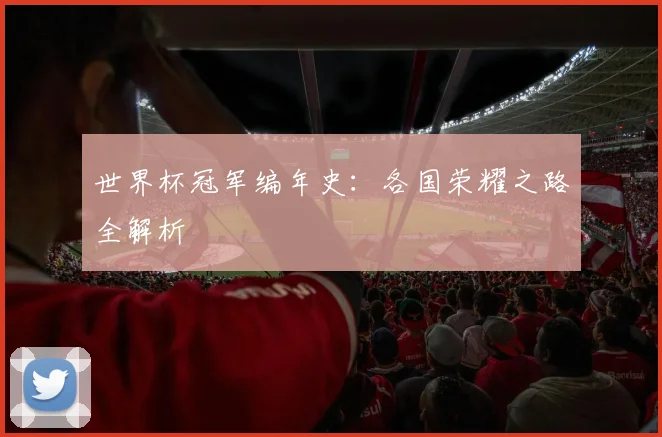 世界杯冠军编年史：各国荣耀之路全解析