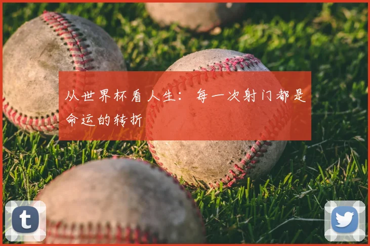 从世界杯看人生:每一次射门都是命运的转折