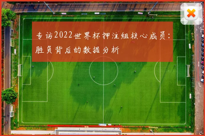专访2022世界杯押注组核心成员：胜负背后的数据分析