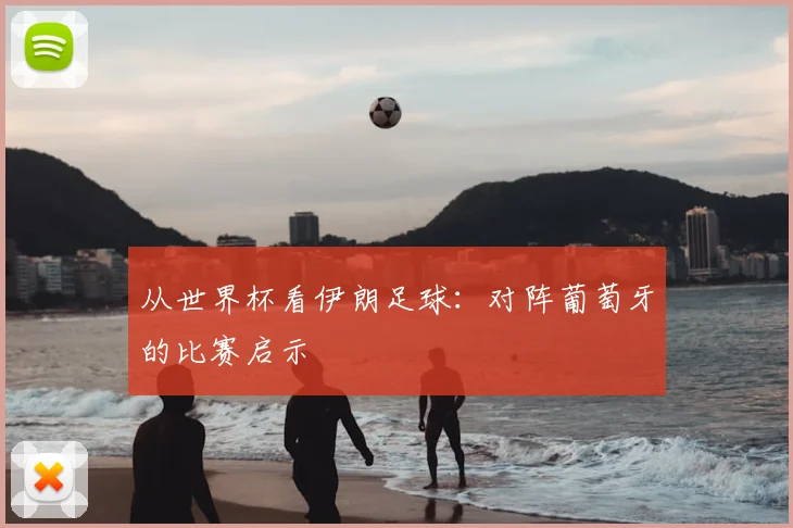 从世界杯看伊朗足球：对阵葡萄牙的比赛启示