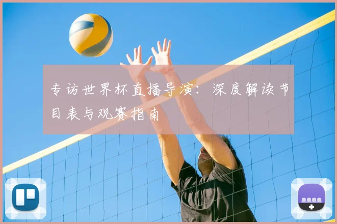 专访世界杯直播导演：深度解读节目表与观赛指南