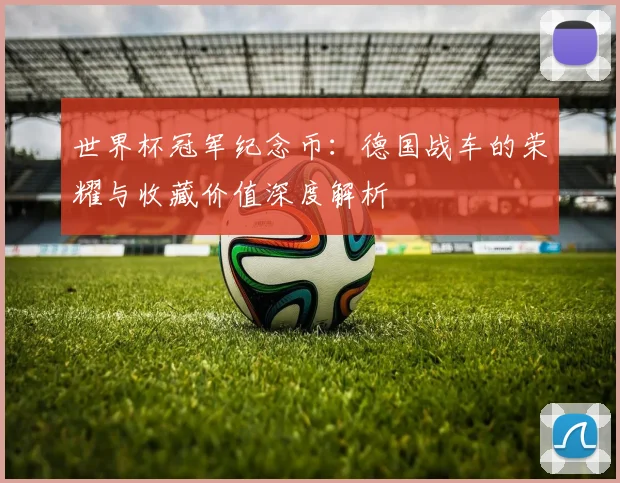 世界杯冠军纪念币：德国战车的荣耀与收藏价值深度解析