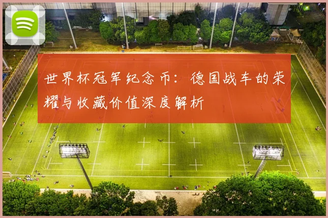 世界杯冠军纪念币：德国战车的荣耀与收藏价值深度解析