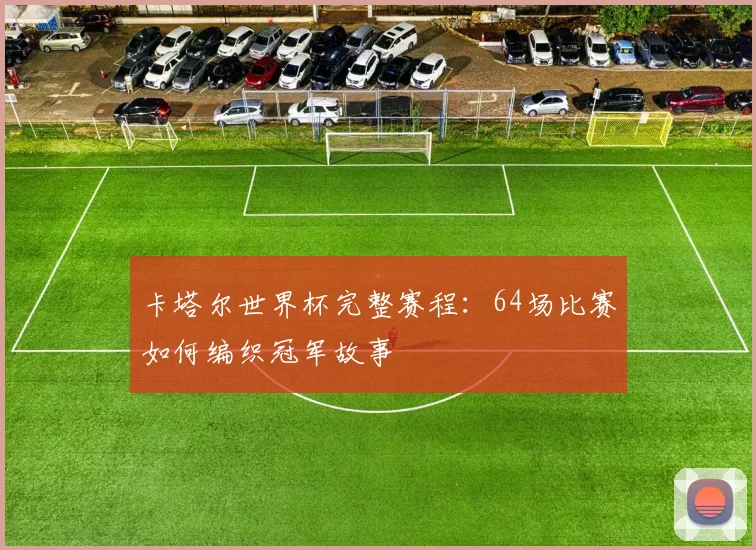 卡塔尔世界杯完整赛程：64场比赛如何编织冠军故事