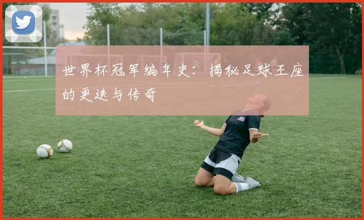 世界杯冠军编年史：揭秘足球王座的更迭与传奇
