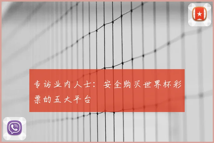 专访业内人士：安全购买世界杯彩票的五大平台
