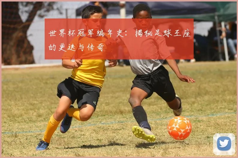 世界杯冠军编年史:揭秘足球王座的更迭与传奇