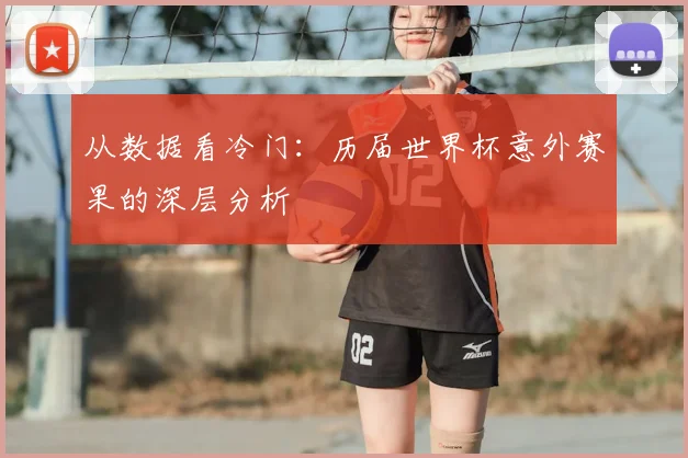 从数据看冷门:历届世界杯意外赛果的深层分析