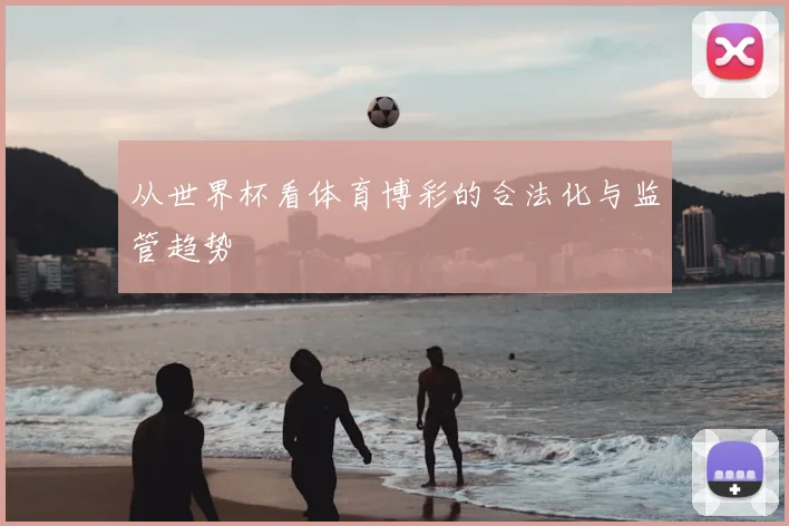 从世界杯看体育博彩的合法化与监管趋势
