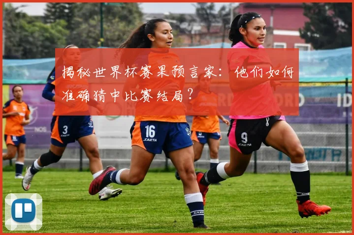 揭秘世界杯赛果预言家：他们如何准确猜中比赛结局？