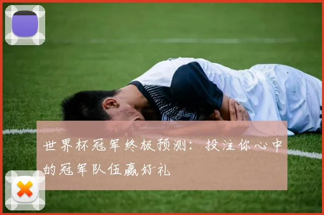 世界杯冠军终极预测:投注你心中的冠军队伍赢好礼