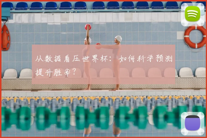 从数据看压世界杯:如何科学预测提升胜率?