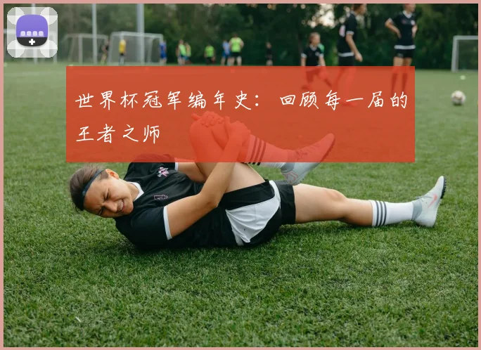 世界杯冠军编年史：回顾每一届的王者之师