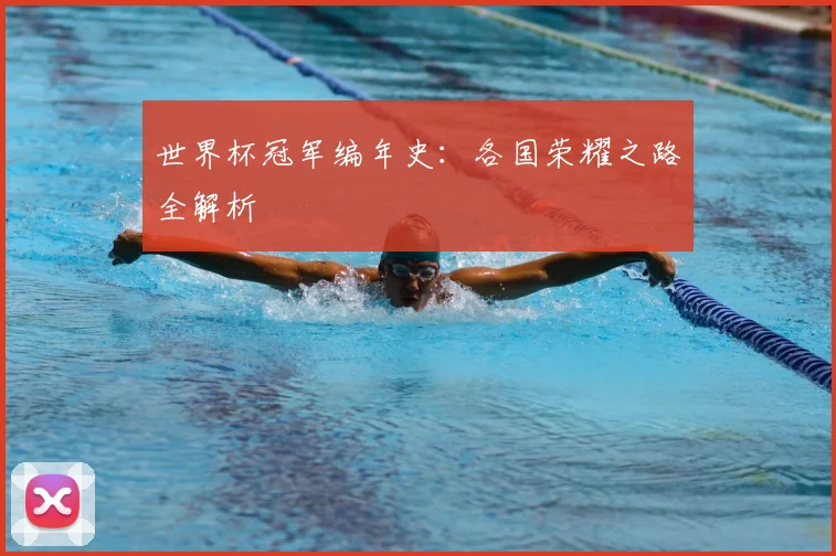 世界杯冠军编年史:各国荣耀之路全解析