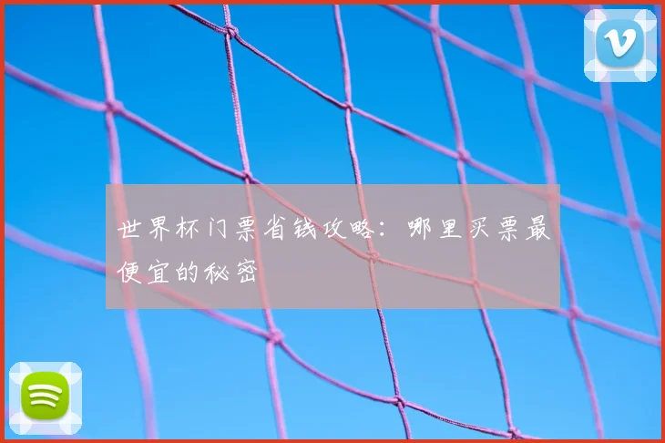世界杯门票省钱攻略：哪里买票最便宜的秘密