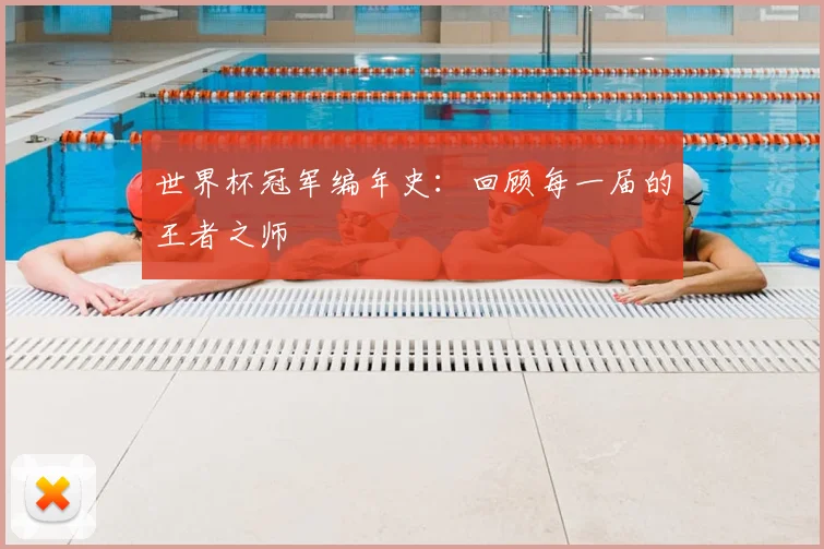 世界杯冠军编年史:回顾每一届的王者之师