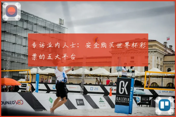 专访业内人士:安全购买世界杯彩票的五大平台