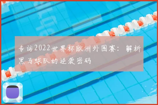 专访2022世界杯欧洲外围赛：解析黑马球队的逆袭密码