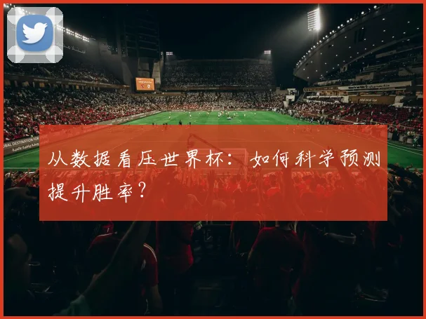 从数据看压世界杯:如何科学预测提升胜率?