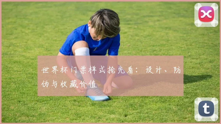 世界杯门票样式抢先看：设计、防伪与收藏价值