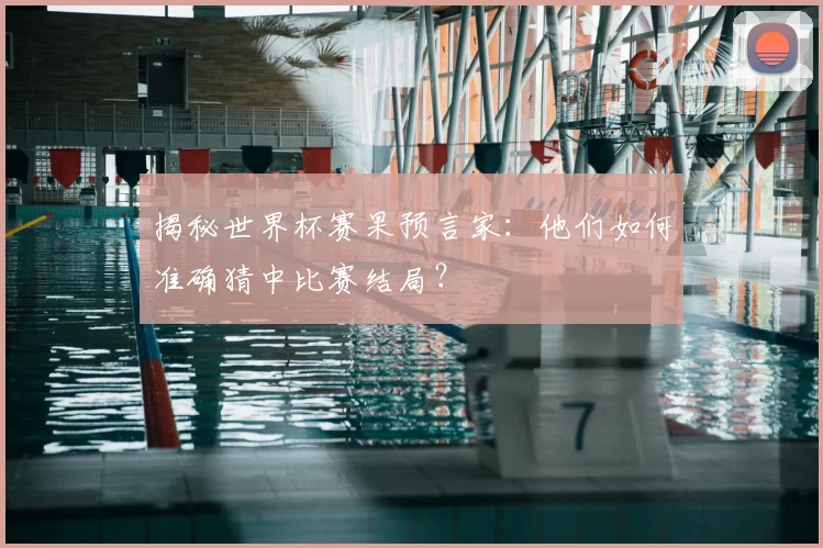 揭秘世界杯赛果预言家:他们如何准确猜中比赛结局?