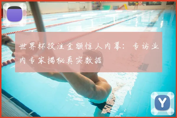 世界杯投注金额惊人内幕:专访业内专家揭秘真实数据