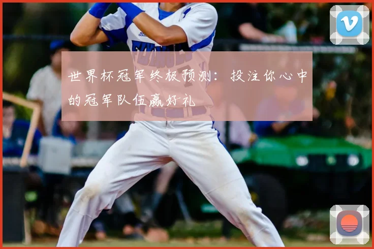 世界杯冠军终极预测:投注你心中的冠军队伍赢好礼
