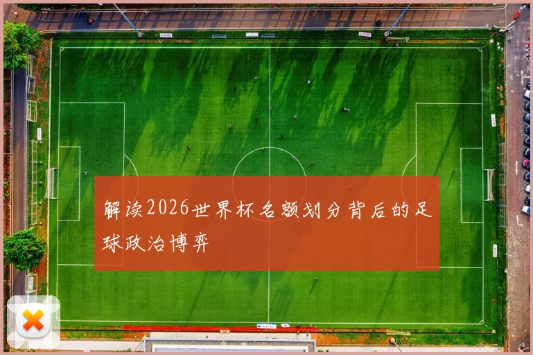 解读2026世界杯名额划分背后的足球政治博弈